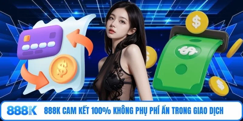 888K cam kết 100% không phụ phí ẩn trong giao dịch