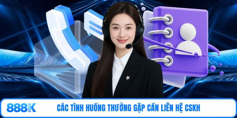 Các tình huống thường gặp cần liên hệ CSKH