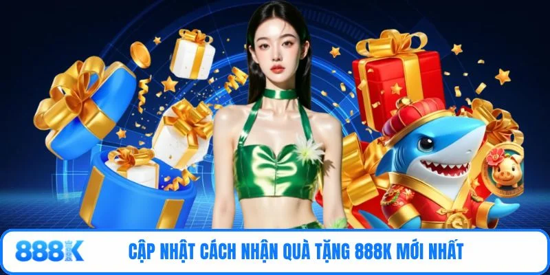Cập nhật cách nhận quà tặng 888K mới nhất 