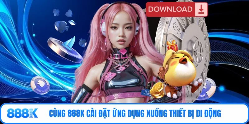 Cùng 888K cài đặt ứng dụng xuống thiết bị di động