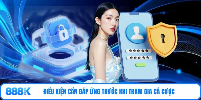 Điều kiện cần đáp ứng trước khi tham gia cá cược