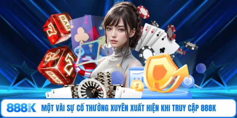 Một vài sự cố thường xuyên xuất hiện khi truy cập 888K