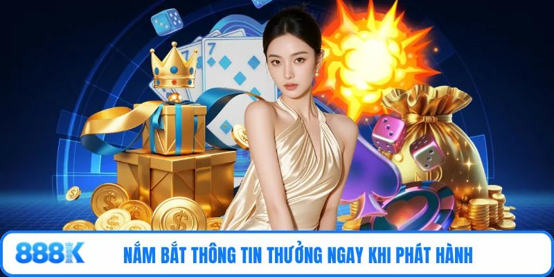 Nắm bắt thông tin thưởng ngay khi phát hành
