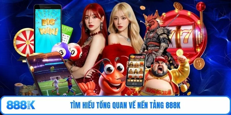 Tìm hiểu tổng quan về nền tảng 888K